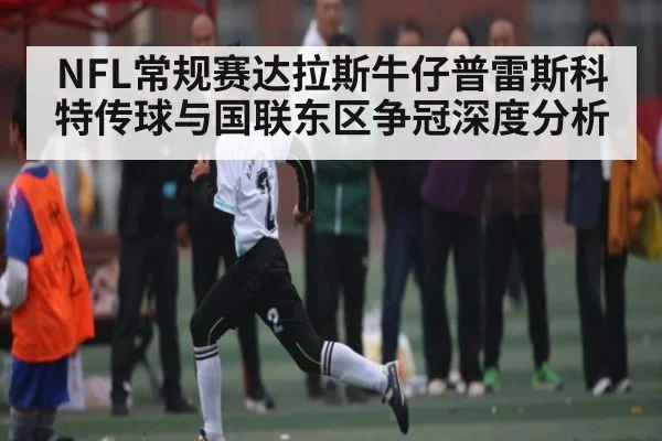 NFL常规赛达拉斯牛仔普雷斯科特传球与国联东区争冠深度分析