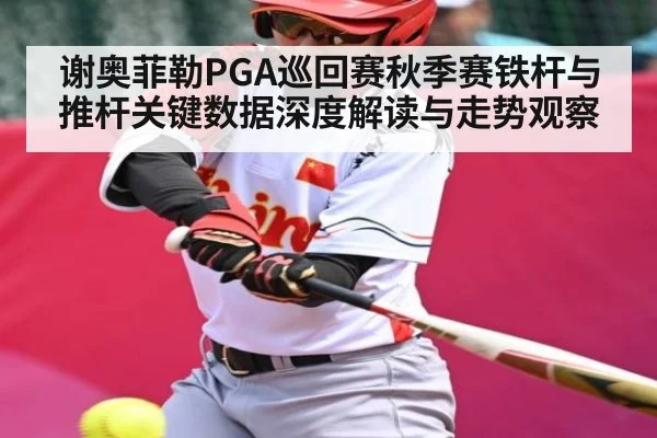 谢奥菲勒PGA巡回赛秋季赛铁杆与推杆关键数据深度解读与走势观察